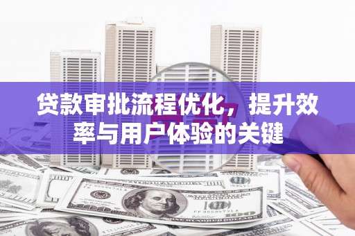 濮阳贷款审批流程优化，提升效率与用户体验的关键