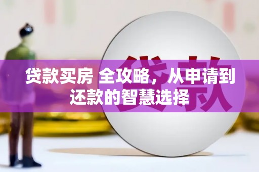 濮阳贷款买房 全攻略，从申请到还款的智慧选择