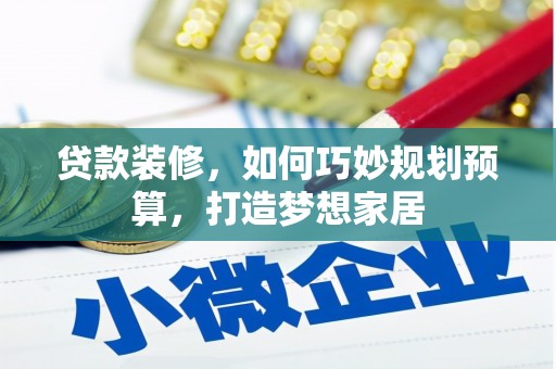 濮阳贷款装修，如何巧妙规划预算，打造梦想家居