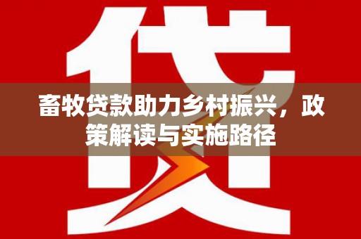 濮阳畜牧贷款助力乡村振兴，政策解读与实施路径