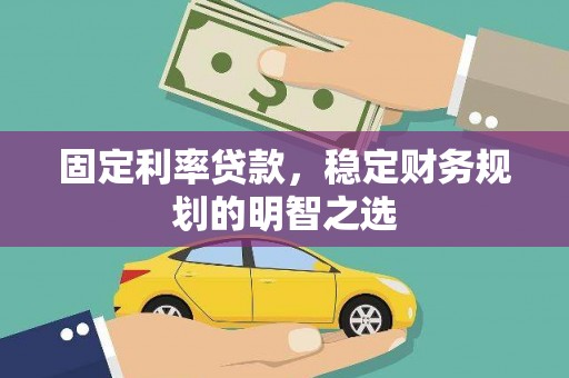 濮阳固定利率贷款，稳定财务规划的明智之选