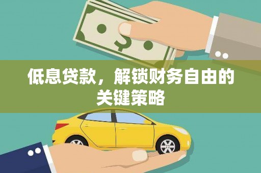 濮阳低息贷款，解锁财务自由的关键策略