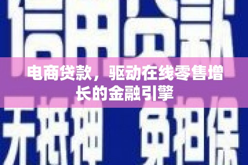 濮阳电商贷款，驱动在线零售增长的金融引擎