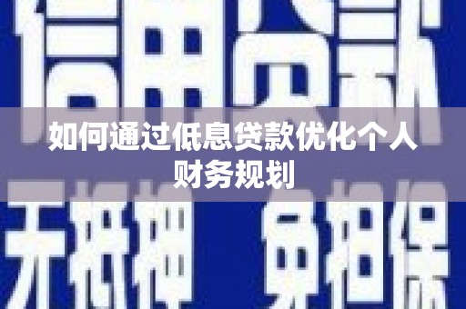 濮阳如何通过低息贷款优化个人财务规划