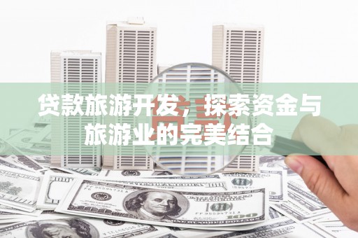 濮阳贷款旅游开发，探索资金与旅游业的完美结合