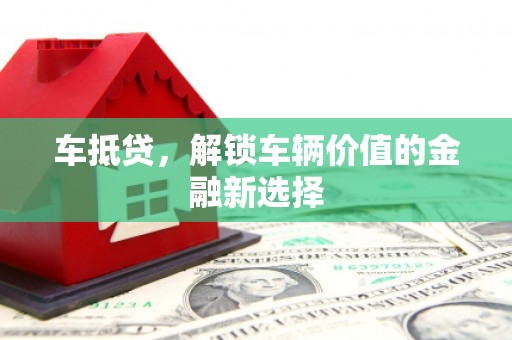 濮阳车抵贷，解锁车辆价值的金融新选择