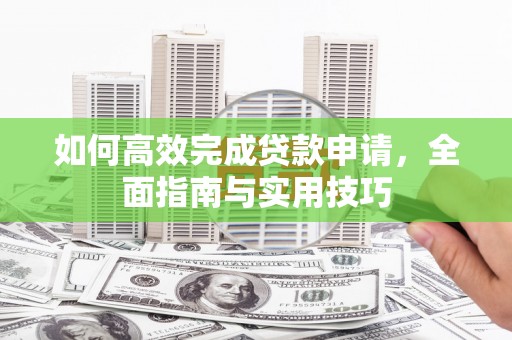 濮阳如何高效完成贷款申请，全面指南与实用技巧
