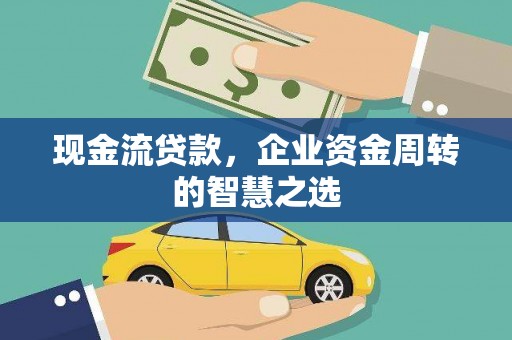 濮阳现金流贷款，企业资金周转的智慧之选