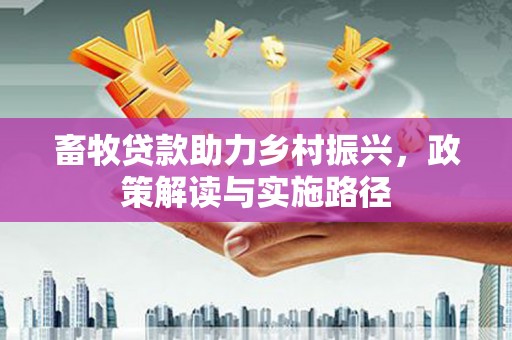 濮阳畜牧贷款助力乡村振兴，政策解读与实施路径