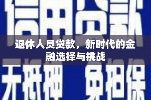 濮阳退休人员贷款，新时代的金融选择与挑战