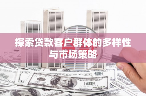 濮阳探索贷款客户群体的多样性与市场策略