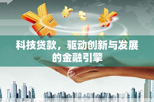 濮阳科技贷款，驱动创新与发展的金融引擎