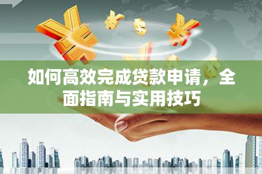 濮阳如何高效完成贷款申请，全面指南与实用技巧