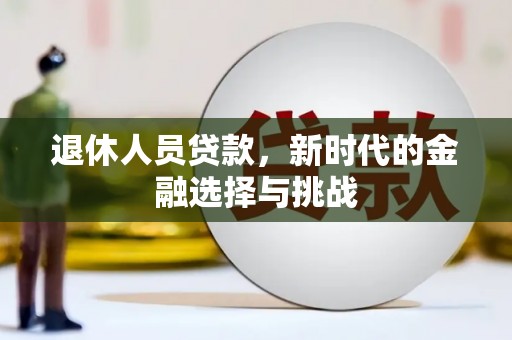 濮阳退休人员贷款，新时代的金融选择与挑战