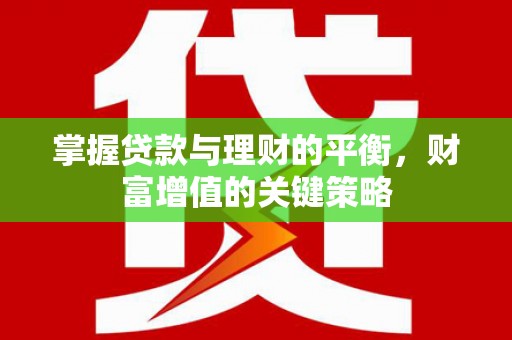 濮阳掌握贷款与理财的平衡，财富增值的关键策略