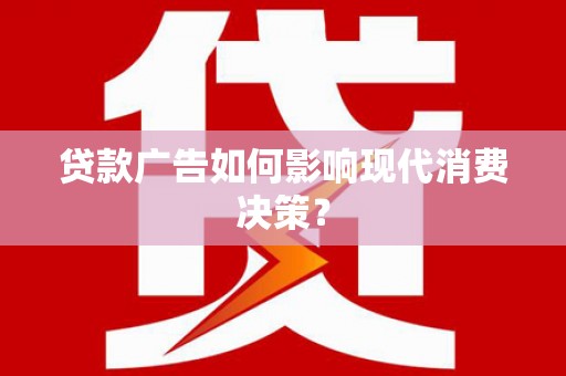 濮阳贷款广告如何影响现代消费决策？