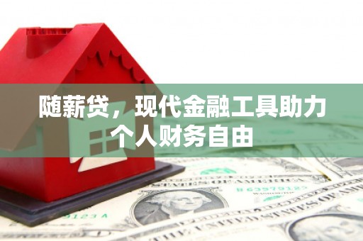 濮阳随薪贷，现代金融工具助力个人财务自由
