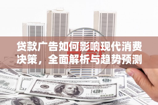 濮阳贷款广告如何影响现代消费决策，全面解析与趋势预测