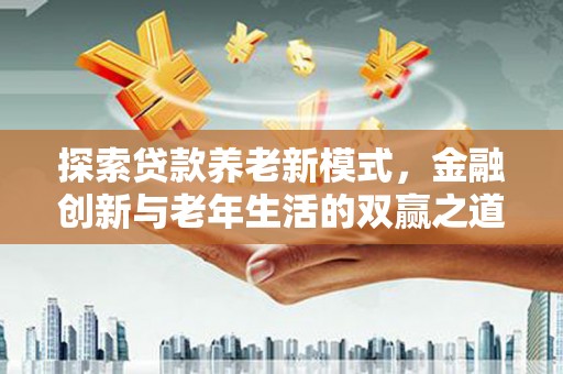 濮阳探索贷款养老新模式，金融创新与老年生活的双赢之道