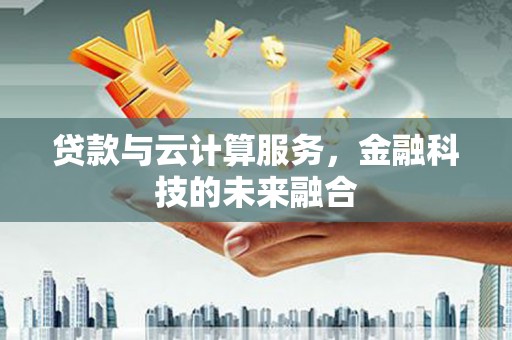 濮阳贷款与云计算服务，金融科技的未来融合