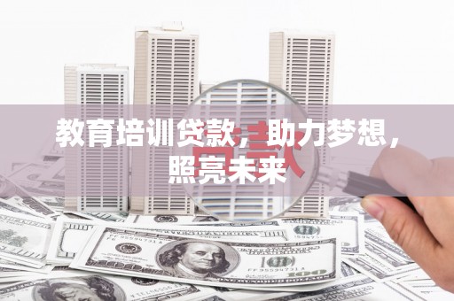 濮阳教育培训贷款，助力梦想，照亮未来