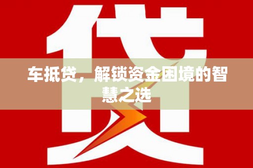 濮阳车抵贷，解锁资金困境的智慧之选