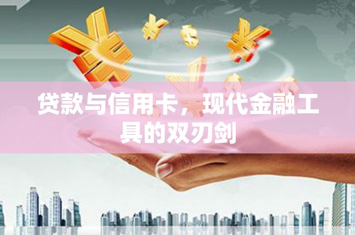 濮阳贷款与信用卡，现代金融工具的双刃剑
