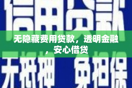 濮阳无隐藏费用贷款，透明金融，安心借贷