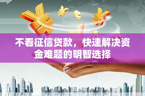 濮阳不看征信贷款，快速解决资金难题的明智选择