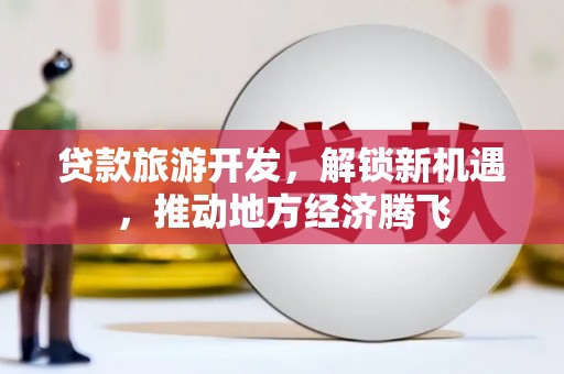 濮阳贷款旅游开发，解锁新机遇，推动地方经济腾飞