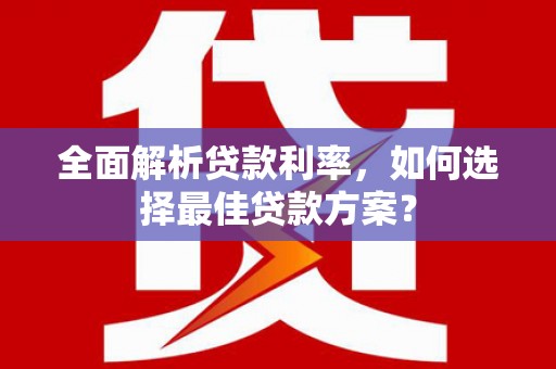 濮阳全面解析贷款利率，如何选择最佳贷款方案？