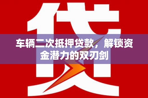 濮阳车辆二次抵押贷款，解锁资金潜力的双刃剑