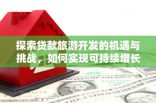 濮阳探索贷款旅游开发的机遇与挑战，如何实现可持续增长