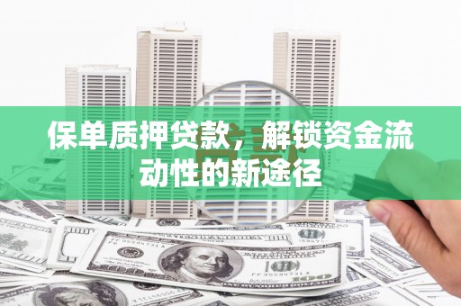 濮阳保单质押贷款，解锁资金流动性的新途径