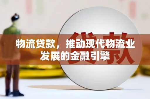 濮阳物流贷款，推动现代物流业发展的金融引擎