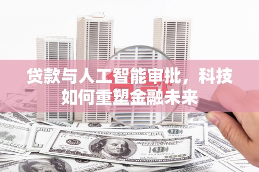 濮阳贷款与人工智能审批，科技如何重塑金融未来