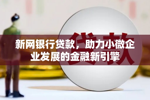 濮阳新网银行贷款，助力小微企业发展的金融新引擎