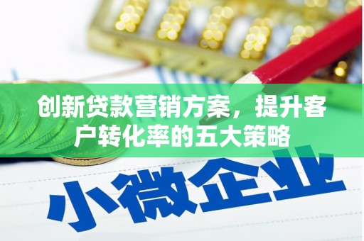 濮阳创新贷款营销方案，提升客户转化率的五大策略