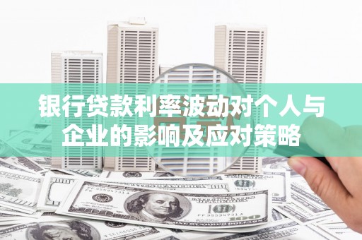 濮阳银行贷款利率波动对个人与企业的影响及应对策略