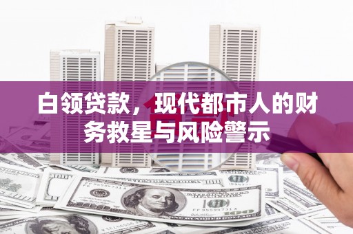 濮阳白领贷款，现代都市人的财务救星与风险警示