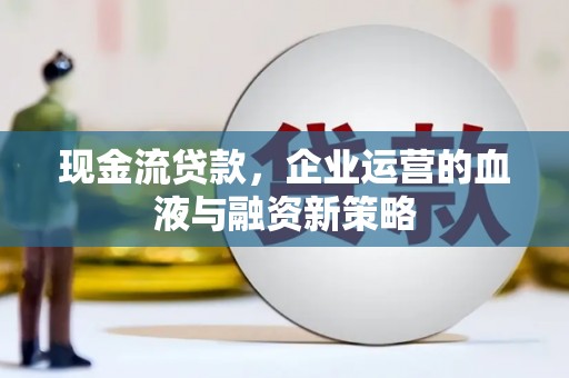 濮阳现金流贷款，企业运营的血液与融资新策略