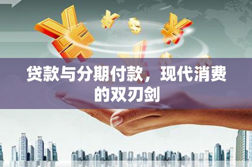 濮阳贷款与分期付款，现代消费的双刃剑