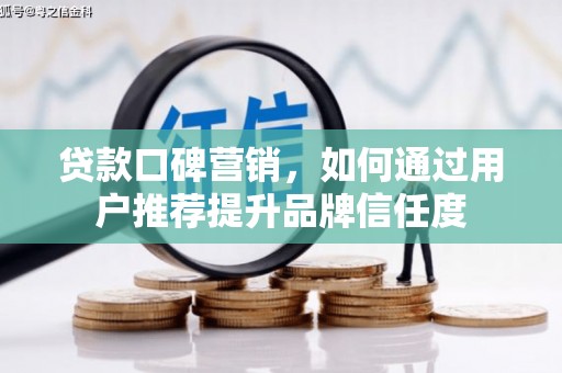 濮阳贷款口碑营销，如何通过用户推荐提升品牌信任度