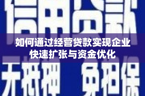 濮阳如何通过经营贷款实现企业快速扩张与资金优化