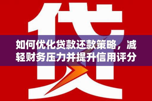 濮阳如何优化贷款还款策略，减轻财务压力并提升信用评分