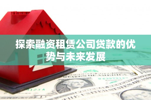 濮阳探索融资租赁公司贷款的优势与未来发展