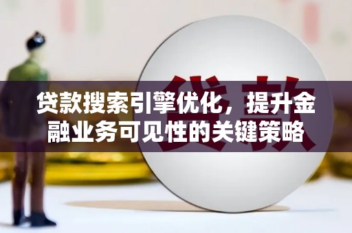濮阳贷款搜索引擎优化，提升金融业务可见性的关键策略