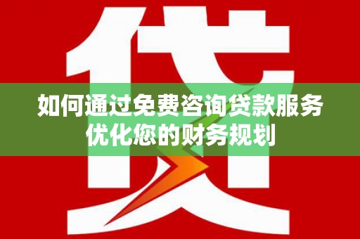 濮阳如何通过免费咨询贷款服务优化您的财务规划