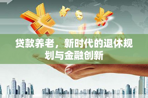 濮阳贷款养老，新时代的退休规划与金融创新
