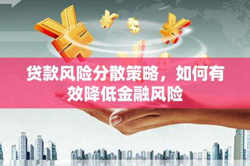 濮阳贷款风险分散策略，如何有效降低金融风险